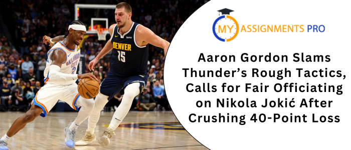Aaron Gordon Slams Thunder’s Rough Tactics, Calls for Fair Officiating on Nikola Jokić After Crushing 40-Point Loss