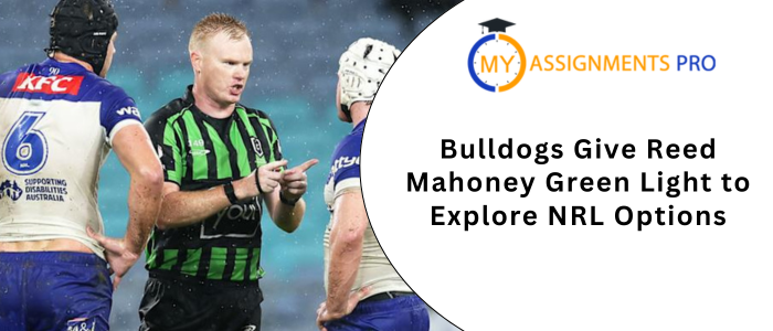 Bulldogs Give Reed Mahoney Green Light to Explore NRL Options