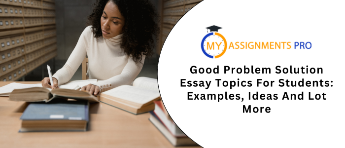 Good Problem Solution Essay Topics For Students: Examples, Ideas And Lot More