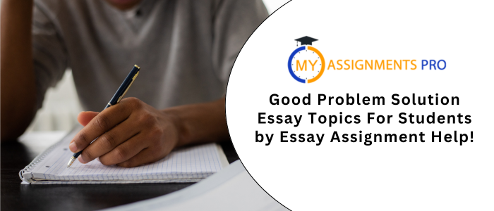 Good Problem Solution Essay Topics For Students by Essay Assignment Help!