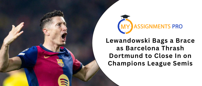 Lewandowski Bags a Brace as Barcelona Thrash Dortmund to Close In on Champions League Semis