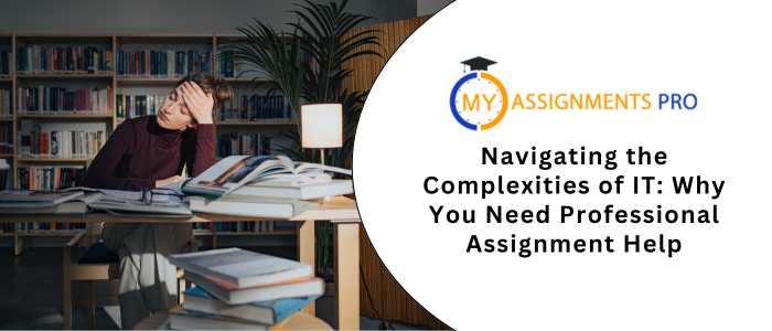 Navigating the Complexities of IT: Why You Need Professional Assignment Help