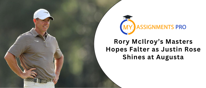 Rory McIlroy’s Masters Hopes Falter as Justin Rose Shines at Augusta