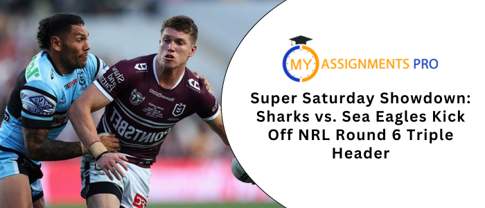 Super Saturday Showdown: Sharks vs. Sea Eagles Kick Off NRL Round 6 Triple Header