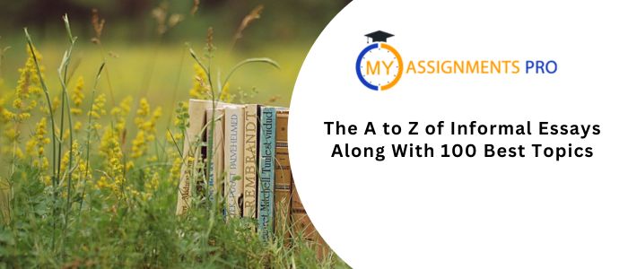 The A to Z of Informal Essays Along With 100 Best Topics