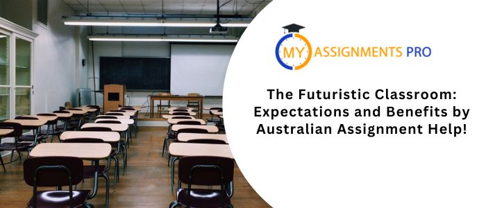 The Futuristic Classroom: Expectations and Benefits by Australian Assignment Help!