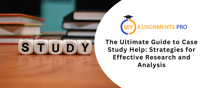 The Ultimate Guide to Case Study Help: Strategies for Effective Research and Analysis