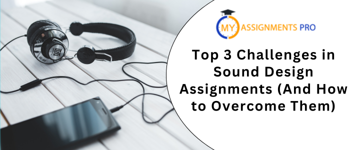 Top 3 Challenges in Sound Design Assignments (And How to Overcome Them)
