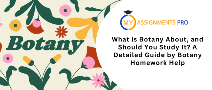 What is Botany About, and Should You Study It? A Detailed Guide by Botany Homework Help