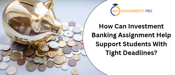 How Can Investment Banking Assignment Help Support Students With Tight Deadlines?