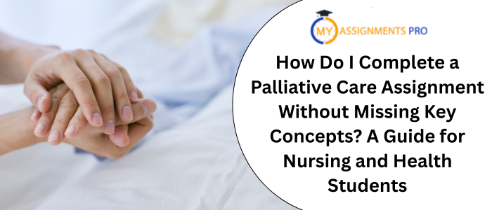 How Do I Complete a Palliative Care Assignment Without Missing Key Concepts? A Guide for Nursing and Health Students