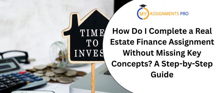 How Do I Complete a Real Estate Finance Assignment Without Missing Key Concepts? A Step-by-Step Guide