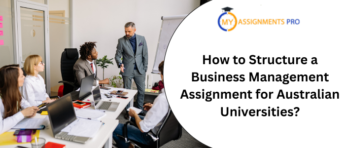 How to Structure a Business Management Assignment for Australian Universities?