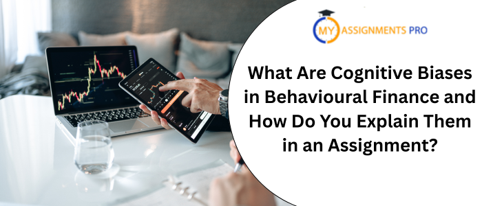 What Are Cognitive Biases in Behavioural Finance and How Do You Explain Them in an Assignment?