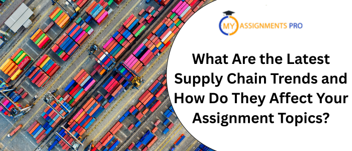 What Are the Latest Supply Chain Trends and How Do They Affect Your Assignment Topics?