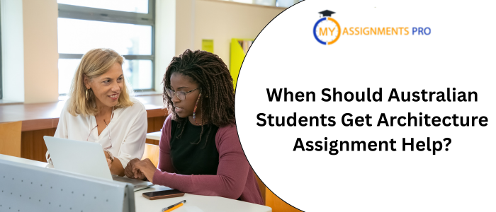 When Should Australian Students Get Architecture Assignment Help?
