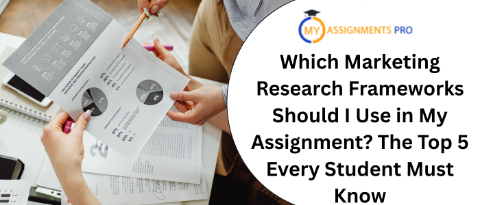 Which Marketing Research Frameworks Should I Use in My Assignment? The Top 5 Every Student Must Know