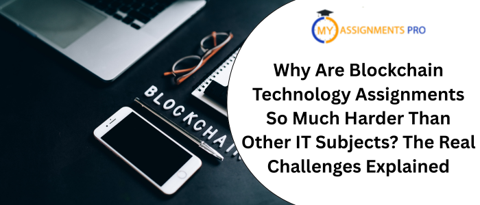 Why Are Blockchain Technology Assignments So Much Harder Than Other IT Subjects? The Real Challenges Explained