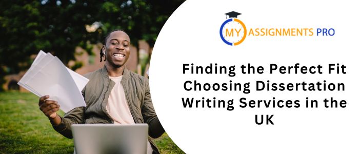 Finding the Perfect Fit: Choosing Dissertation Writing Services in the UK